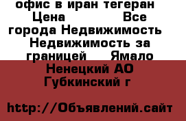 офис в иран тегеран › Цена ­ 60 000 - Все города Недвижимость » Недвижимость за границей   . Ямало-Ненецкий АО,Губкинский г.
